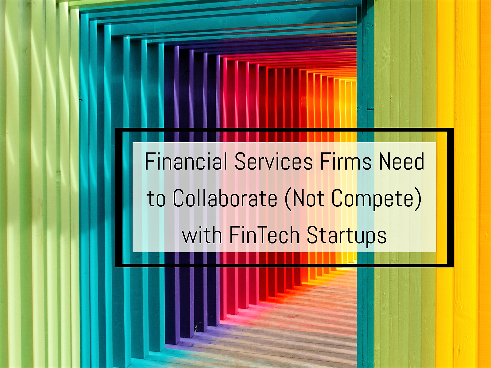 Here’s why Banks Need to Collaborate (and Not Compete) with FinTech Startups